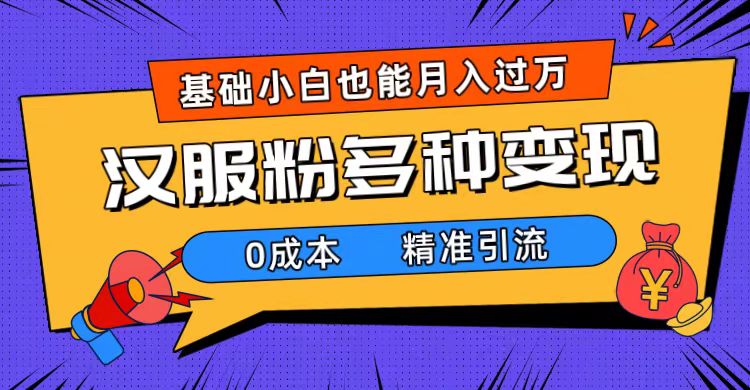 一部手机精准引流汉服粉，0成本多种变现方式，小白月入过万（附素材 工具）-阿戒项目库