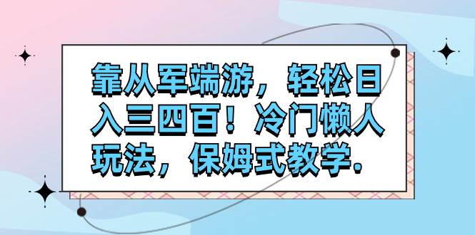 靠从军端游，轻松日入三四百！冷门懒人玩法，保姆式教学.-阿戒项目库