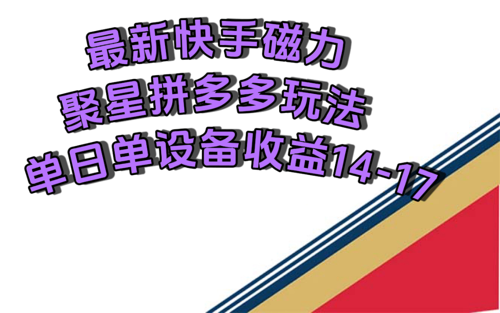 最新快手磁力聚星撸拼多多玩法，单设备单日收益14—17元-阿戒项目库