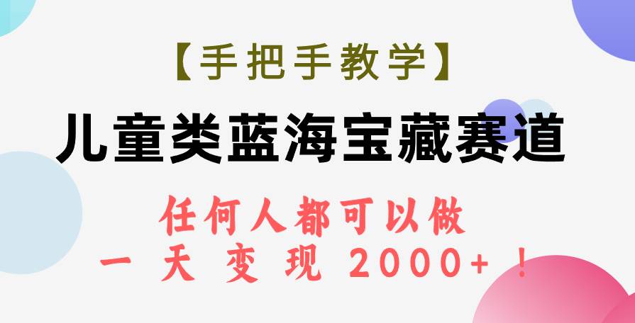 【手把手教学】儿童类蓝海宝藏赛道，任何人都可以做，一天轻松变现2000 ！-阿戒项目库