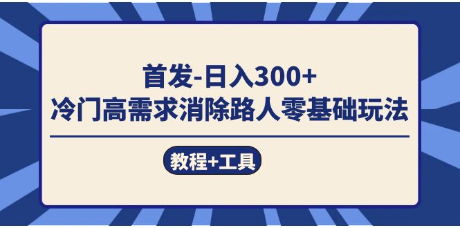 首发日入300   冷门高需求消除路人零基础玩法（教程 工具）-阿戒项目库