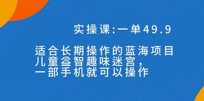 一单49.9长期蓝海项目，儿童益智趣味迷宫，一部-阿戒项目库