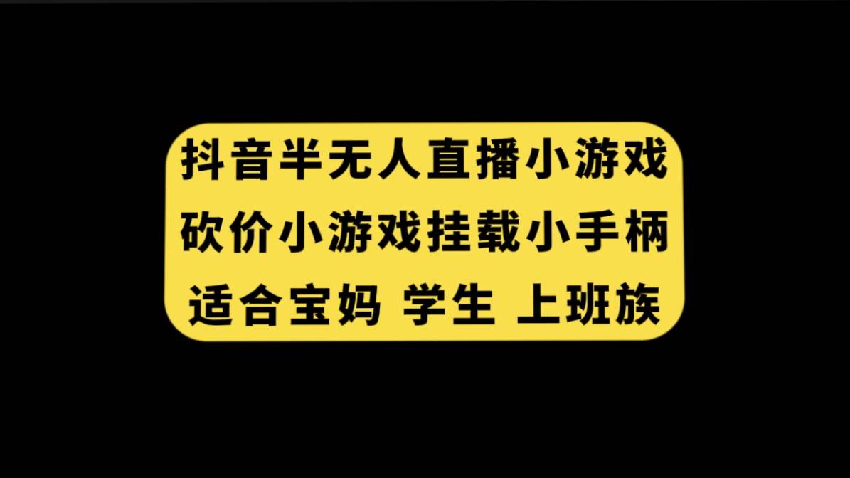 抖音半无人直播砍价小游戏，挂载游戏小手柄， 适合宝妈 学生 上班族-阿戒项目库