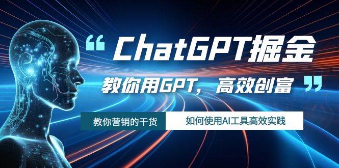 ChatGPT掘金，教你用GPT，高效创富！如何使用AI工具高效实践-阿戒项目库