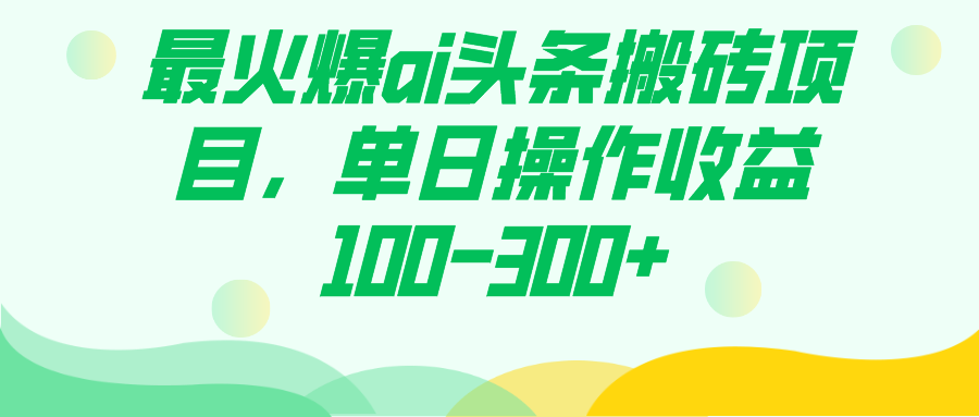 最火爆ai头条搬砖项目，单日操作收益100-300-阿戒项目库