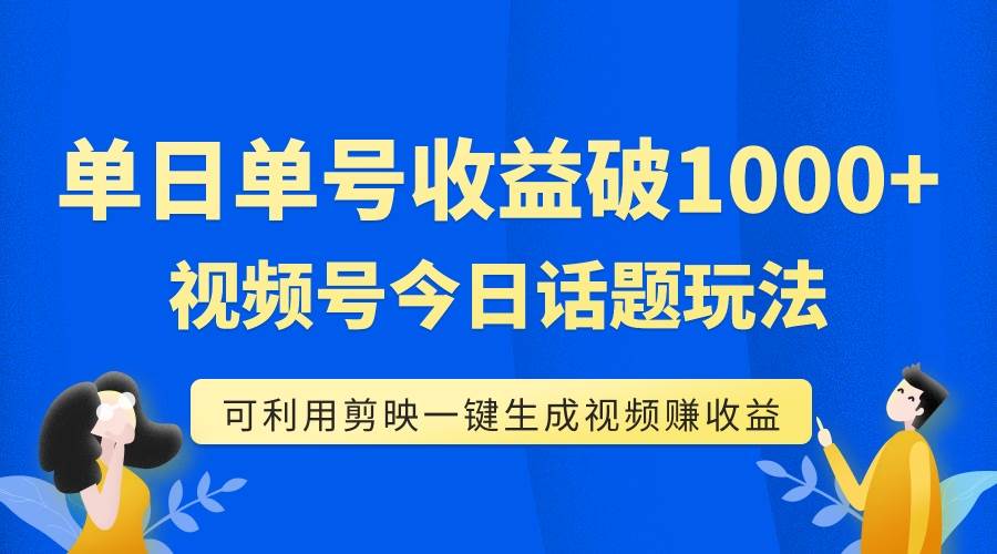 单号单日收益1000 ，视频号今日话题玩法，可利用剪映一键生成视频-阿戒项目库