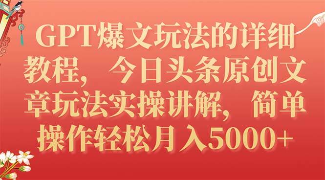 GPT爆文玩法的详细教程，今日头条原创文章玩法实操讲解，简单操作月入5000-阿戒项目库