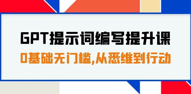 GPT提示词编写提升课，0基础无门槛，从悉维到行动，30天16个课时-阿戒项目库