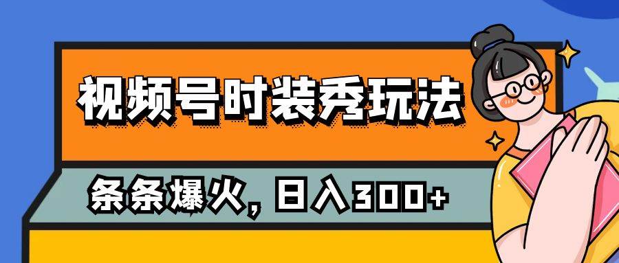 视频号时装秀玩法，条条流量2W ，保姆级教学，每天5分钟收入300-阿戒项目库