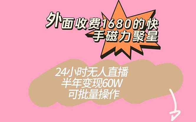 外面收费1680的快手磁力聚星项目，24小时无人直播 半年变现60W，可批量操作-阿戒项目库