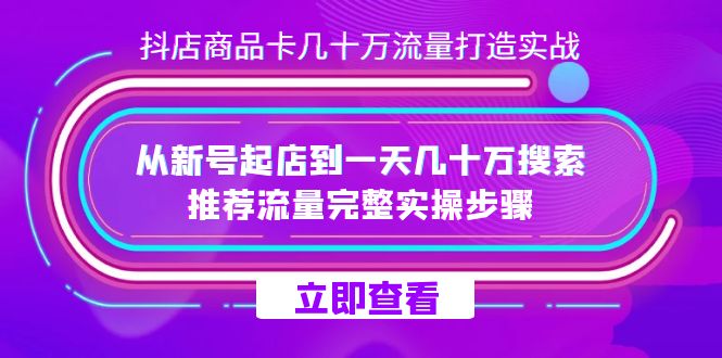 抖店-商品卡几十万流量打造实战，从新号起店到一天几十万搜索、推荐流量-阿戒项目库