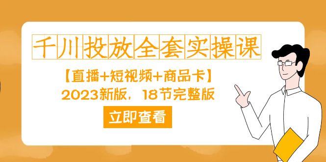 千川投放-全套实操课【直播 短视频 商品卡】2023新版，18节完整版！-阿戒项目库