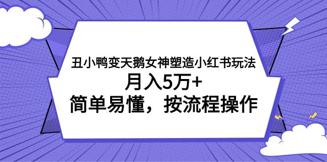 丑小鸭变天鹅女神塑造小红书玩法，月入5万 ，简单易懂，按流程操作-阿戒项目库