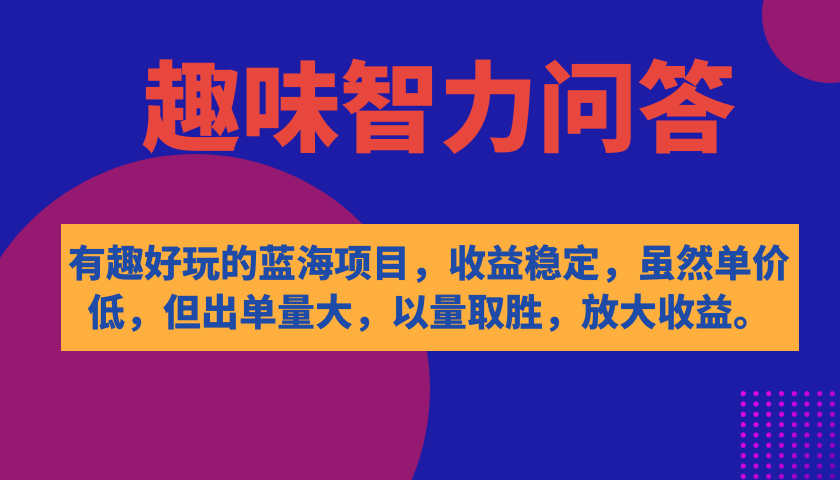 有趣好玩的蓝海项目，趣味智力问答，收益稳定，虽然客单价低，但出单量大-阿戒项目库