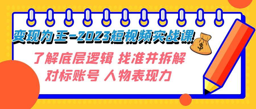 变现·为王-2023短视频实战课 了解底层逻辑 找准并拆解对标账号 人物表现力-阿戒项目库