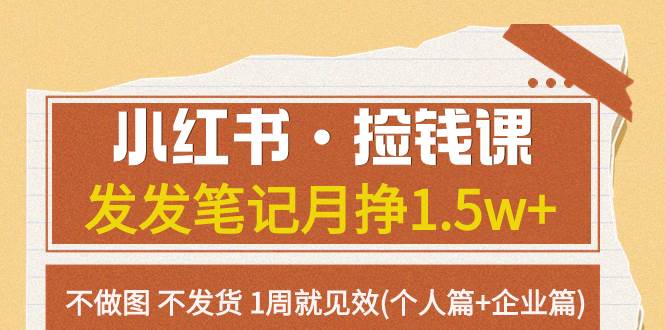 小红书·捡钱课 发发笔记月挣1.5w 不做图 不发货 1周就见效(个人篇 企业篇)-阿戒项目库