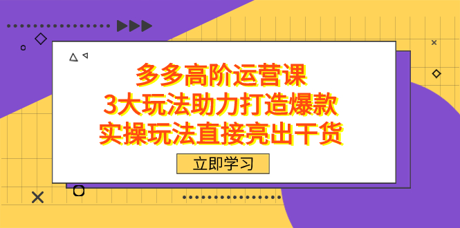 拼多多高阶·运营课，3大玩法助力打造爆款，实操玩法直接亮出干货-阿戒项目库