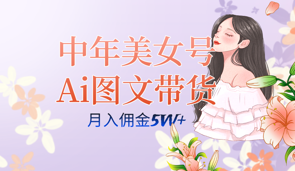 中年美女号ai图文带货3.0玩法，单号月入五位数，可多账号矩阵，全AI创作-阿戒项目库