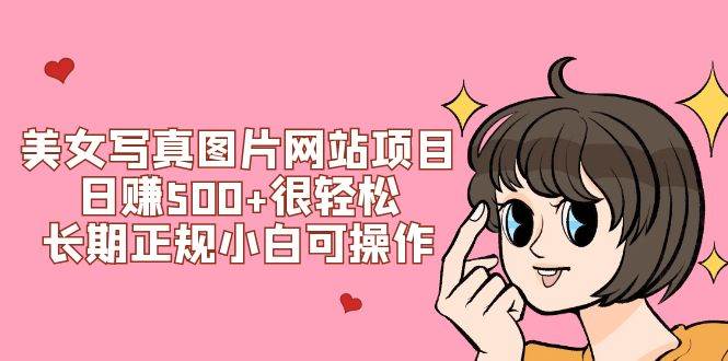 美女写真图片网站项目日赚500 很轻松，长期正规小白可操作 (搭建教程 源码)-阿戒项目库