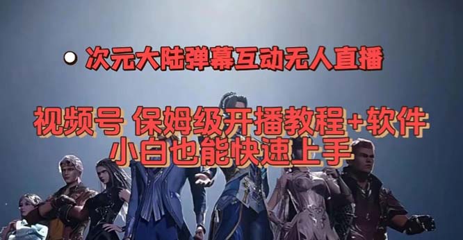 视频号次元大陆弹幕互动无人直播，视频号保姆级开播教程 软件，小白也能-阿戒项目库