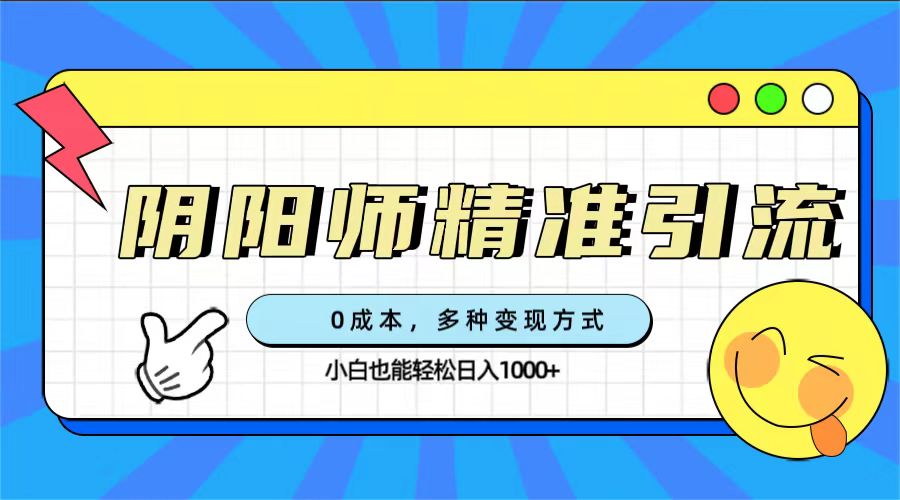 0成本阴阳师精准引流，多种变现方式，小白也能轻松日入1000-阿戒项目库