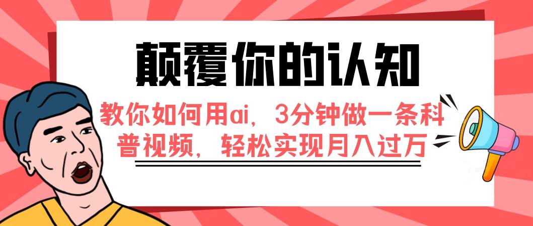 颠覆你的认知，教你如何用ai，3分钟做一条科普视频，轻松实现月入过万-阿戒项目库