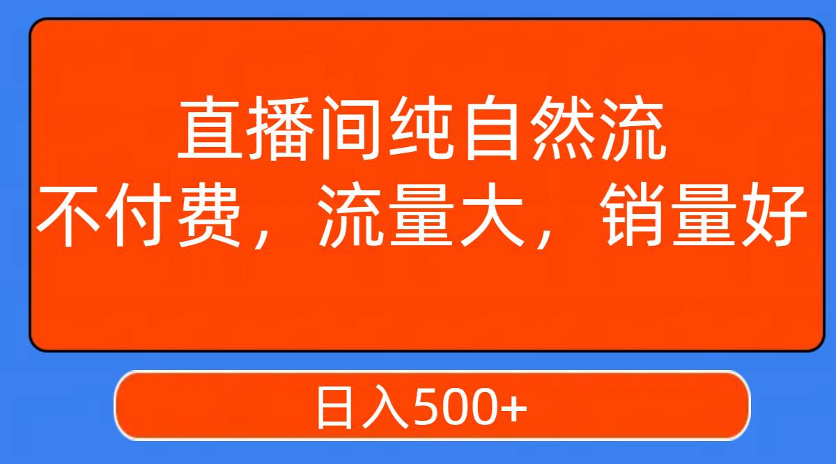 直播间纯自然流，不付费，流量大，销量好，日入500-阿戒项目库