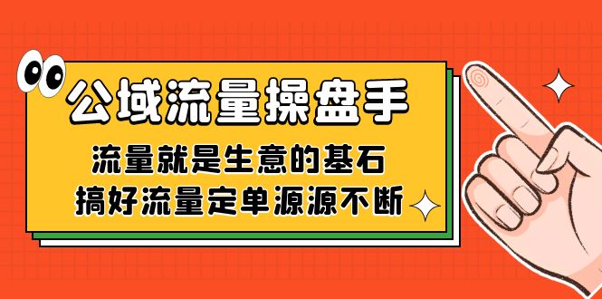 公域流量-操盘手，流量就是生意的基石，搞好流量定单源源不断-阿戒项目库