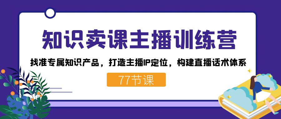 知识卖课主播训练营：找准专属知识产品，打造主播IP定位，构建直播话术体系-阿戒项目库