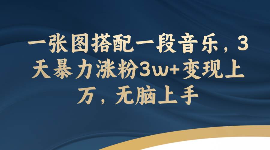 一张图搭配一段音乐，3天暴力涨粉3w 变现上万，无脑上手-阿戒项目库