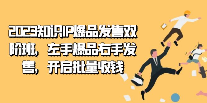 2023知识IP-爆品发售双 阶班，左手爆品右手发售，开启批量收钱-阿戒项目库