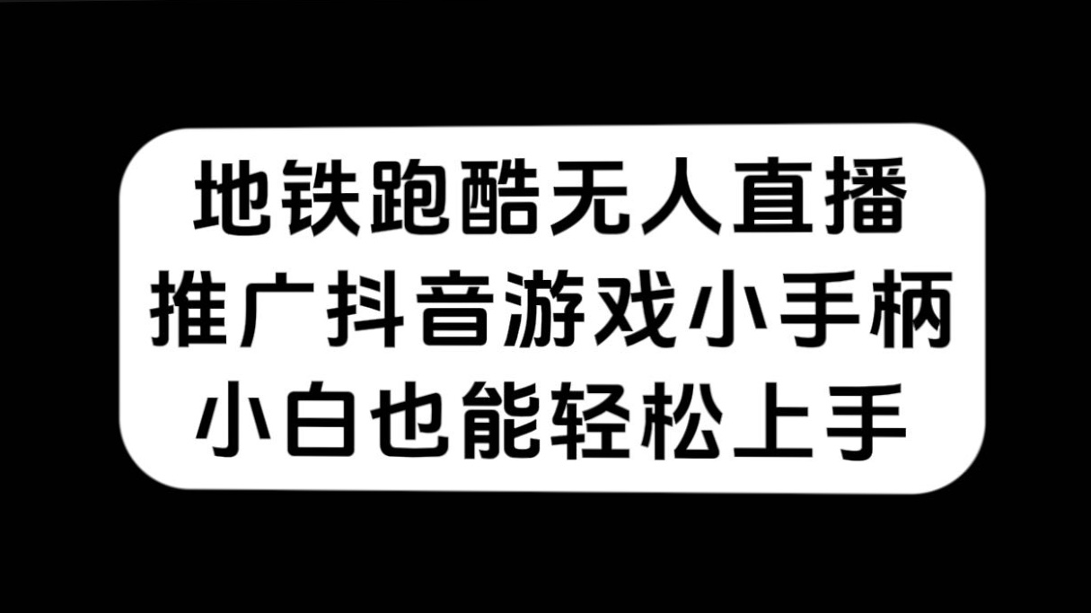 地铁跑酷无人直播，推广抖音游戏小手柄，小白也能轻松上手-阿戒项目库