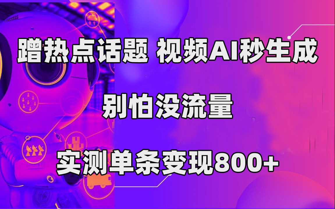 蹭热点话题，视频AI秒生成，别怕没流量，实测单条变现800-阿戒项目库