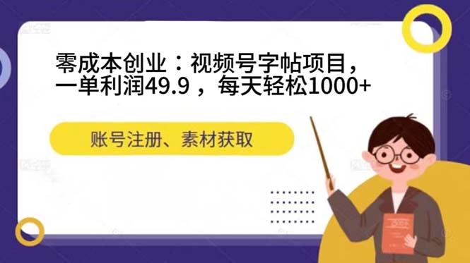 零成本创业：视频号字帖项目，一单利润49.9 ，每天轻松1000-阿戒项目库