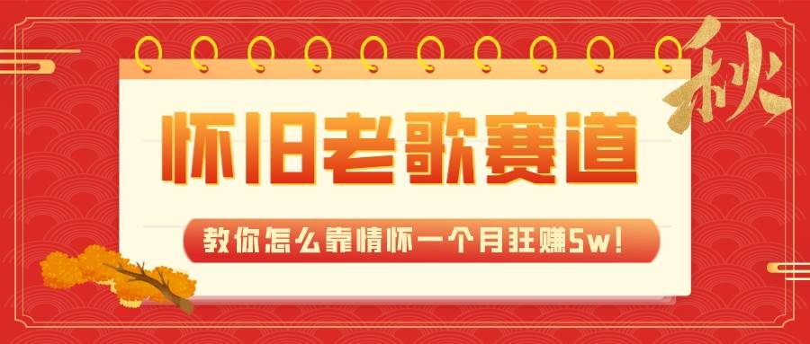 全新蓝海，怀旧老歌赛道，教你怎么靠情怀一个月狂赚5w！-阿戒项目库