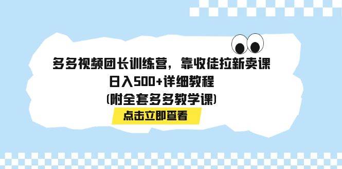 多多视频团长训练营，靠收徒拉新卖课，日入500 详细教程(附全套多多教学课)-阿戒项目库