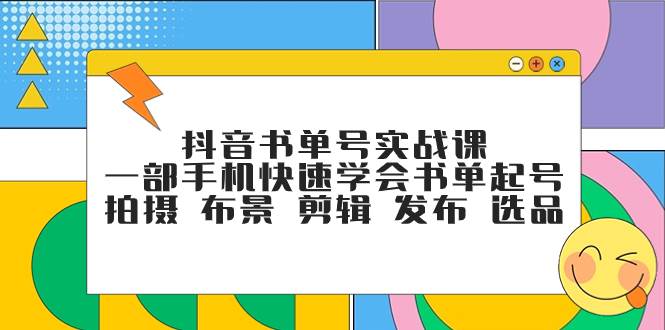 抖音书单号实战课，一部手机快速学会书单起号 拍摄 布景 剪辑 发布 选品-阿戒项目库