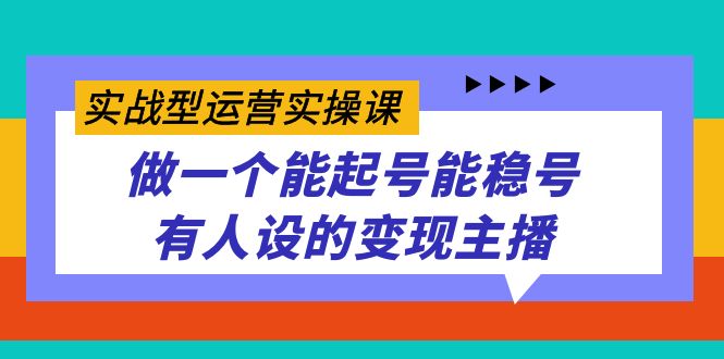 实战型运营实操课，做一个能起号能稳号有人设的变现主播-阿戒项目库