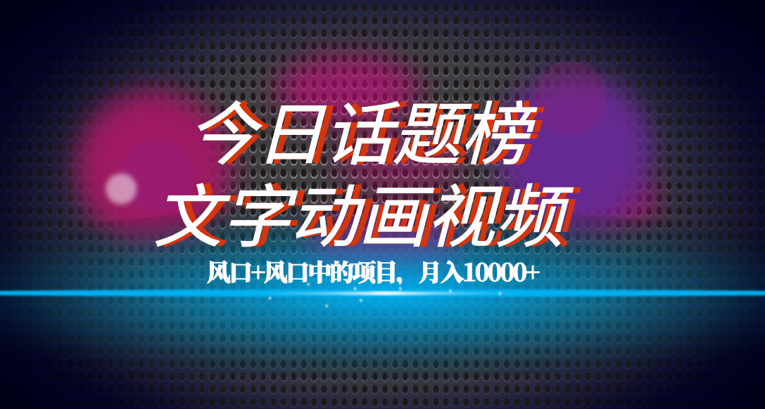 全网首发文字动画视频 今日话题2.0项目教程，平台扶持流量，月入五位数-阿戒项目库