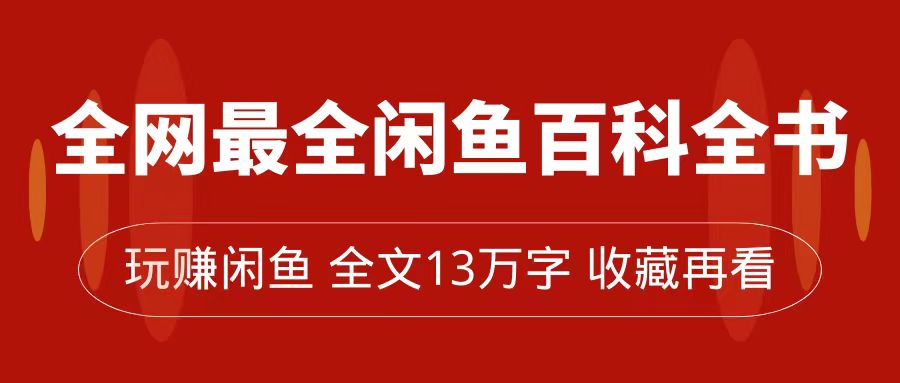 全网最全闲鱼百科全书，全文13万字左右，带你玩赚闲鱼卖货，从0到月入过万-阿戒项目库