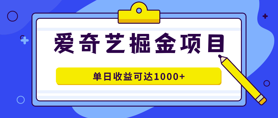 爱奇艺掘金项目，一条作品几分钟完成，可批量操作，单日收益可达1000-阿戒项目库