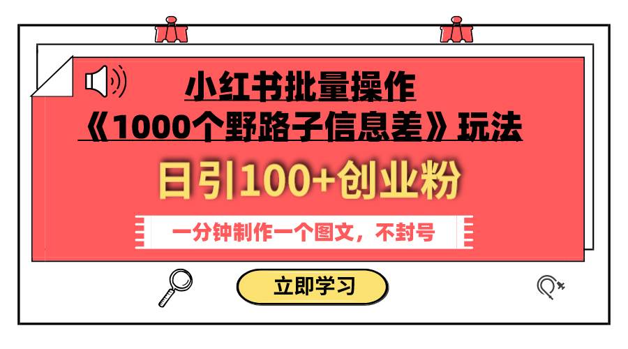 小红书批量操作《1000个野路子信息差》玩法 日引100 创业粉 一分钟一个图文-阿戒项目库