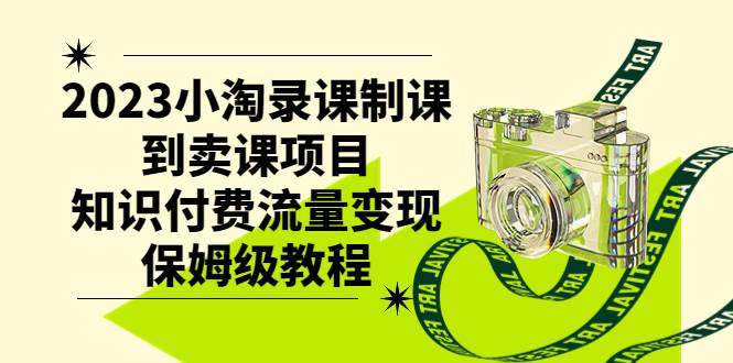 2023小淘录课制课到卖课项目，知识付费流量变现保姆级教程-阿戒项目库