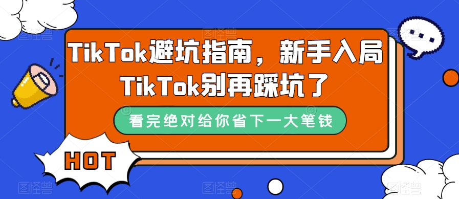 TikTok·避坑指南，新手入局Tk别再踩坑了（10节课）-阿戒项目库