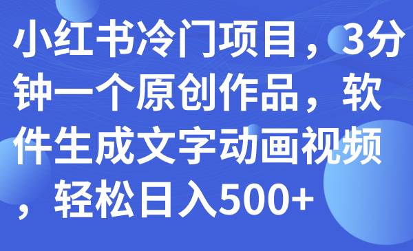 小红书冷门项目，3分钟一个原创作品，软件生成文字动画视频，轻松日入500-阿戒项目库