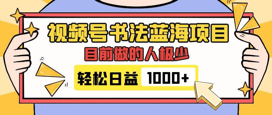 视频号书法蓝海项目，目前做的人极少，流量可观，变现简单，日入1000-阿戒项目库