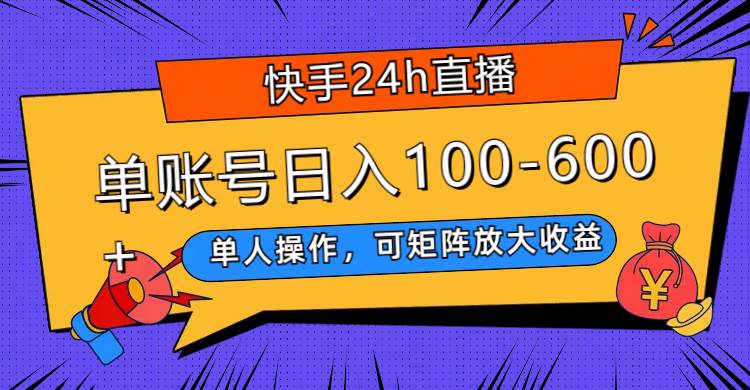 快手24h直播，单人操作，可矩阵放大收益，单账号日入100-600-阿戒项目库