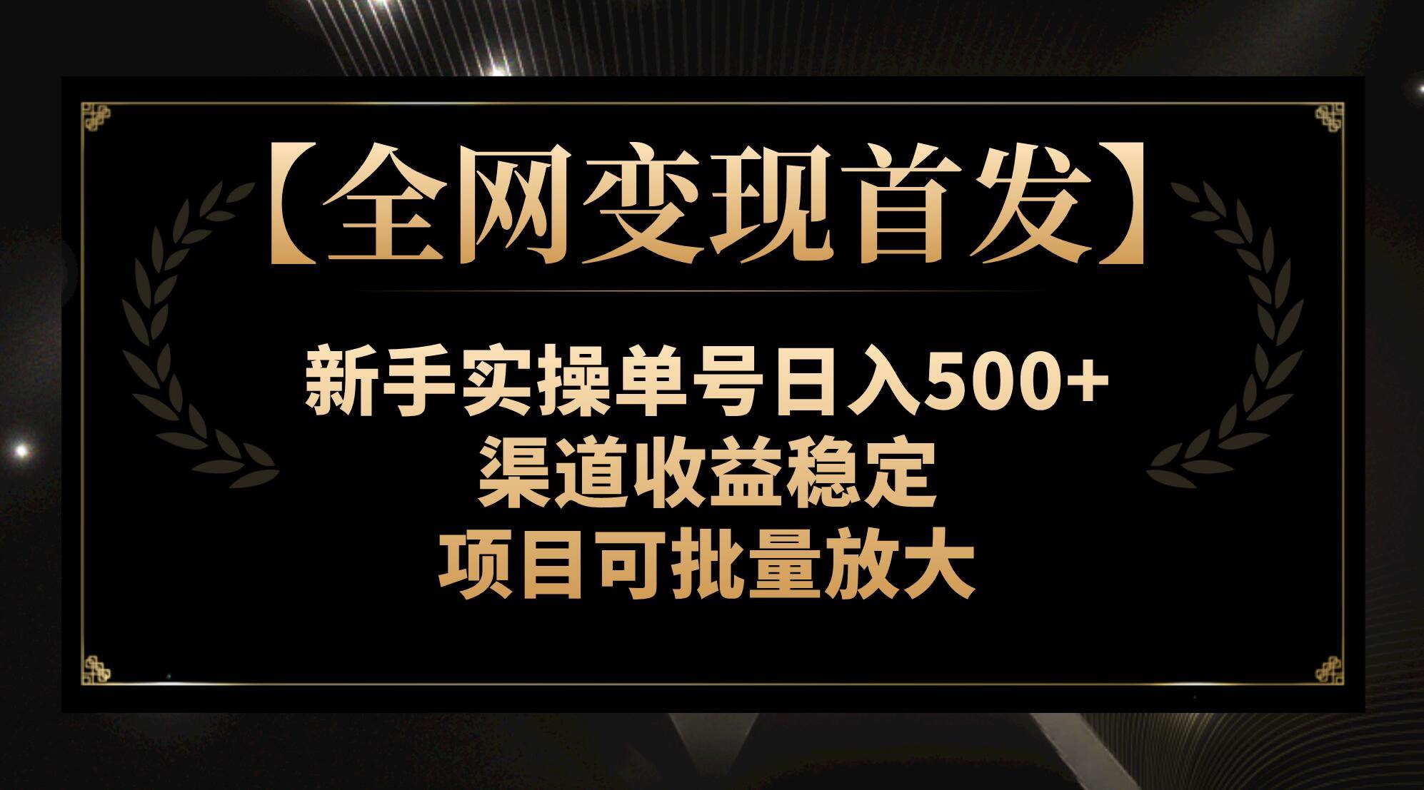 【全网变现首发】新手实操单号日入500 ，渠道收益稳定，项目可批量放大-阿戒项目库