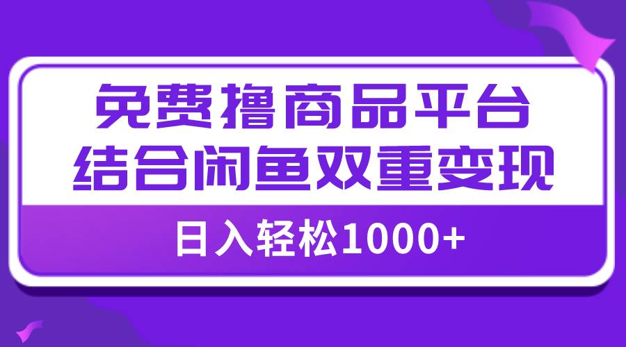 【全网首发】日入1000＋免费撸商品平台 闲鱼双平台硬核变现，小白轻松上手-阿戒项目库