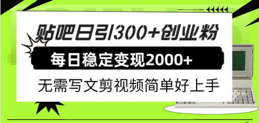 贴吧日引300 创业粉日稳定2000 收益无需写文剪视频简单好上手！-阿戒项目库